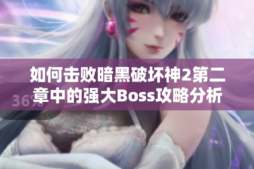 如何击败暗黑破坏神2第二章中的强大Boss攻略分析