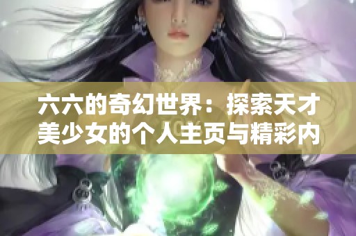 六六的奇幻世界：探索天才美少女的个人主页与精彩内容