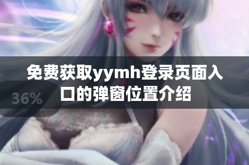 免费获取yymh登录页面入口的弹窗位置介绍