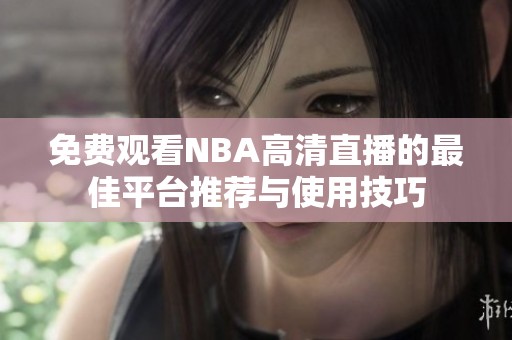 免费观看NBA高清直播的最佳平台推荐与使用技巧