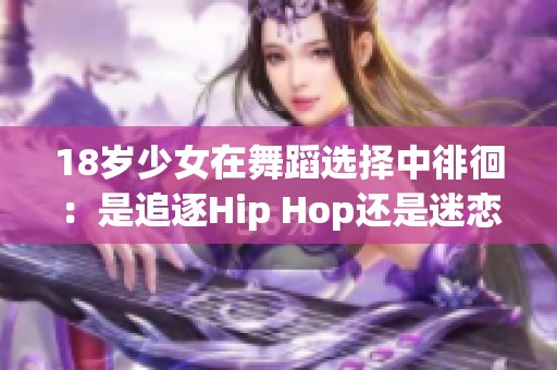 18岁少女在舞蹈选择中徘徊：是追逐Hip Hop还是迷恋爵士风？