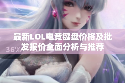 最新LOL电竞键盘价格及批发报价全面分析与推荐