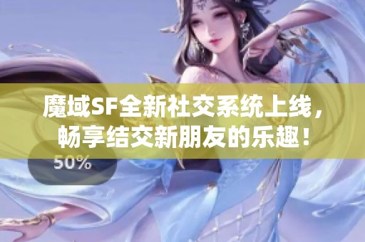 魔域SF全新社交系统上线，畅享结交新朋友的乐趣！