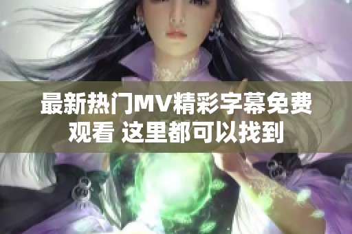 最新热门MV精彩字幕免费观看 这里都可以找到