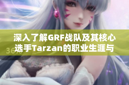 深入了解GRF战队及其核心选手Tarzan的职业生涯与成就