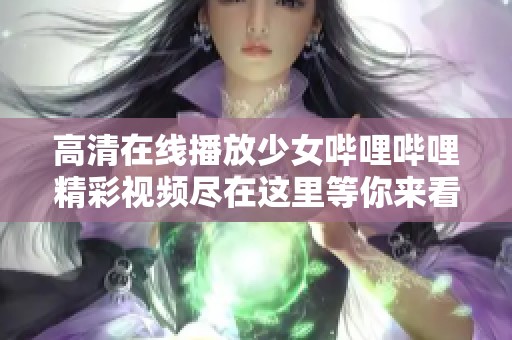 高清在线播放少女哔哩哔哩精彩视频尽在这里等你来看