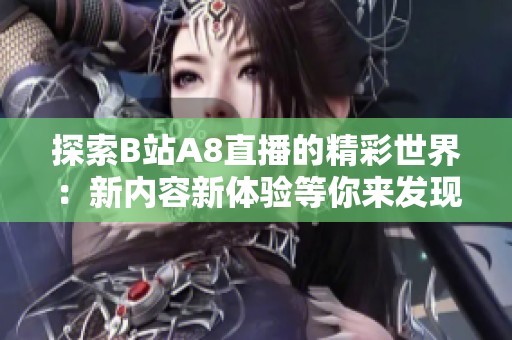 探索B站A8直播的精彩世界：新内容新体验等你来发现！