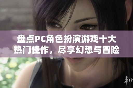 盘点PC角色扮演游戏十大热门佳作，尽享幻想与冒险的乐趣