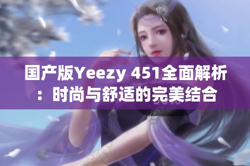 国产版Yeezy 451全面解析：时尚与舒适的完美结合