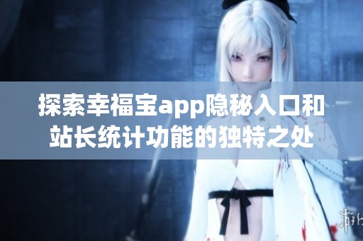 探索幸福宝app隐秘入口和站长统计功能的独特之处