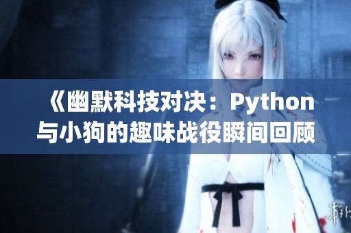 《幽默科技对决：Python与小狗的趣味战役瞬间回顾》