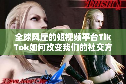 全球风靡的短视频平台TikTok如何改变我们的社交方式