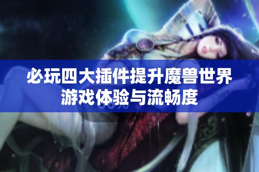 必玩四大插件提升魔兽世界游戏体验与流畅度