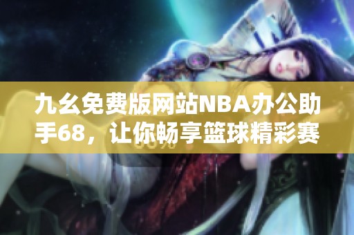 九幺免费版网站NBA办公助手68，让你畅享篮球精彩赛事内容