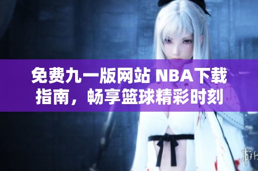 免费九一版网站 NBA下载指南，畅享篮球精彩时刻