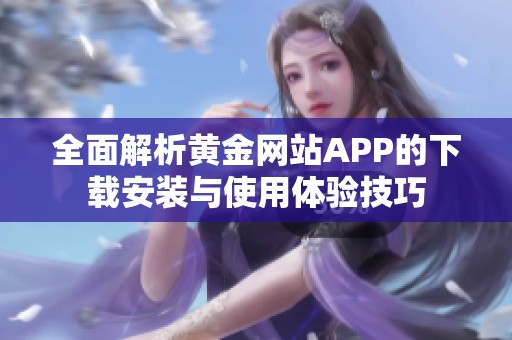 全面解析黄金网站APP的下载安装与使用体验技巧