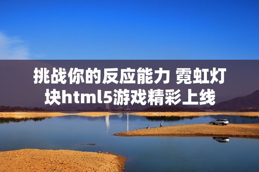 挑战你的反应能力 霓虹灯块html5游戏精彩上线