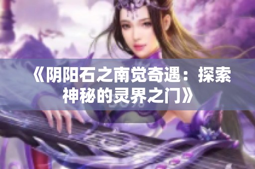 《阴阳石之南觉奇遇：探索神秘的灵界之门》