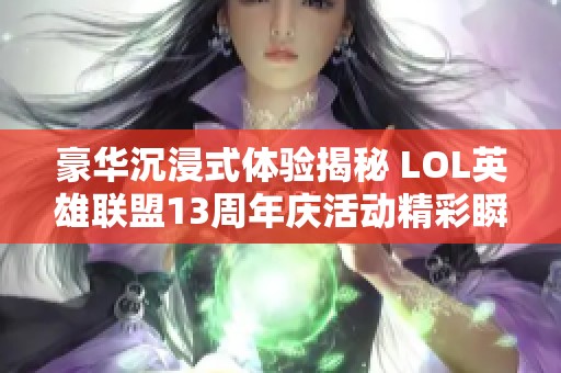 豪华沉浸式体验揭秘 LOL英雄联盟13周年庆活动精彩瞬间