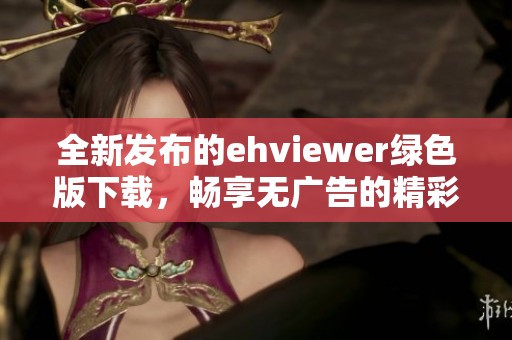 全新发布的ehviewer绿色版下载，畅享无广告的精彩体验