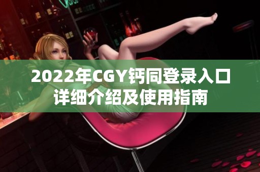 2022年CGY钙同登录入口详细介绍及使用指南