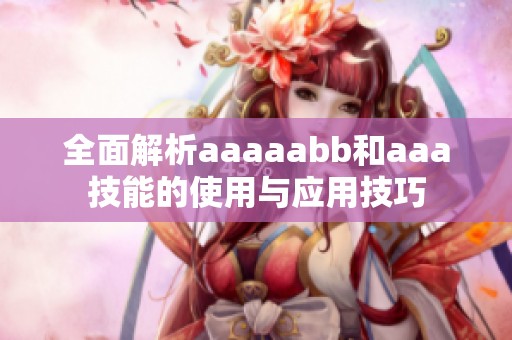 全面解析aaaaabb和aaa技能的使用与应用技巧