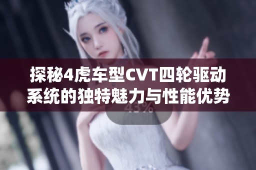 探秘4虎车型CVT四轮驱动系统的独特魅力与性能优势