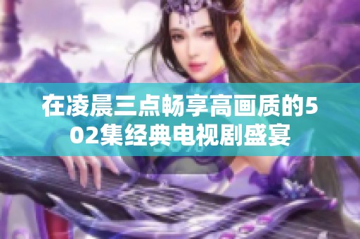 在凌晨三点畅享高画质的502集经典电视剧盛宴