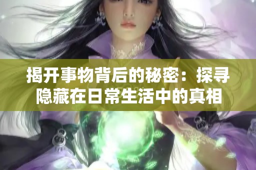 揭开事物背后的秘密：探寻隐藏在日常生活中的真相