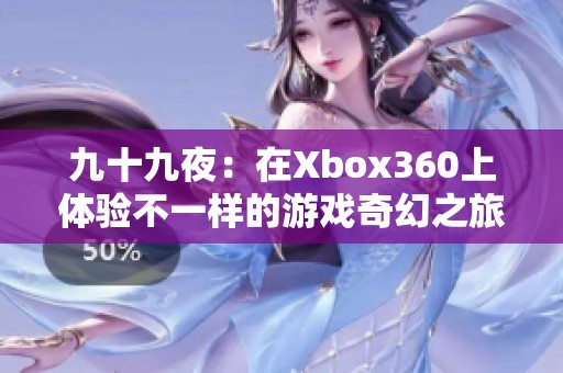 九十九夜：在Xbox360上体验不一样的游戏奇幻之旅