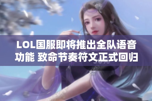 LOL国服即将推出全队语音功能 致命节奏符文正式回归