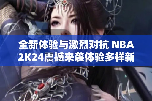 全新体验与激烈对抗 NBA2K24震撼来袭体验多样新玩法