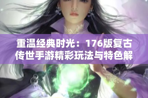 重温经典时光：176版复古传世手游精彩玩法与特色解析