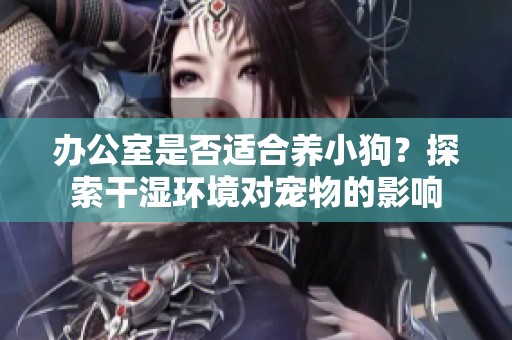 办公室是否适合养小狗？探索干湿环境对宠物的影响