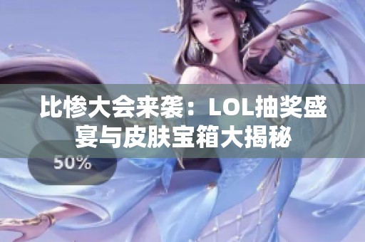 比惨大会来袭：LOL抽奖盛宴与皮肤宝箱大揭秘