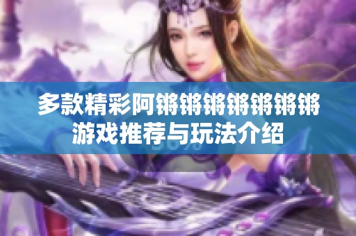 多款精彩阿锵锵锵锵锵锵锵游戏推荐与玩法介绍