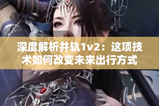 深度解析并轨1v2：这项技术如何改变未来出行方式