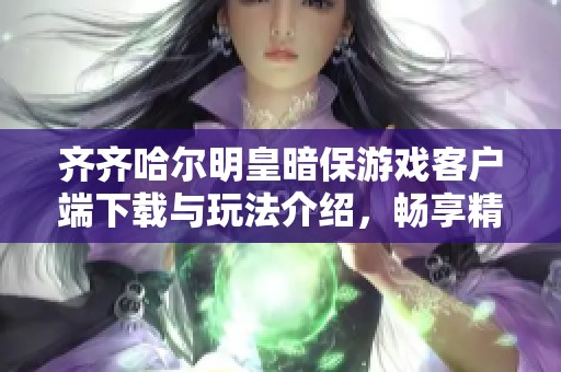 齐齐哈尔明皇暗保游戏客户端下载与玩法介绍，畅享精彩体验