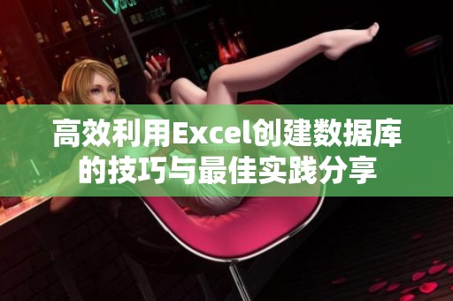 高效利用Excel创建数据库的技巧与最佳实践分享