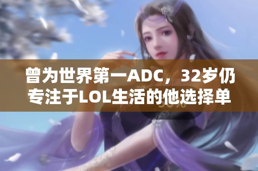 曾为世界第一ADC，32岁仍专注于LOL生活的他选择单身不恋爱