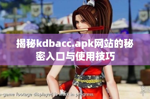 揭秘kdbacc.apk网站的秘密入口与使用技巧