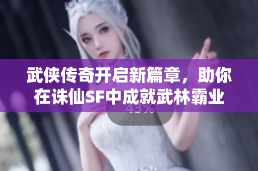 武侠传奇开启新篇章，助你在诛仙SF中成就武林霸业