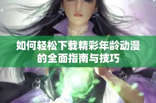 如何轻松下载精彩年龄动漫的全面指南与技巧