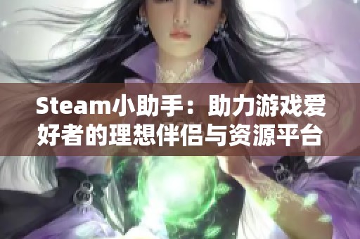 Steam小助手：助力游戏爱好者的理想伴侣与资源平台