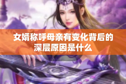 女婿称呼母亲有变化背后的深层原因是什么