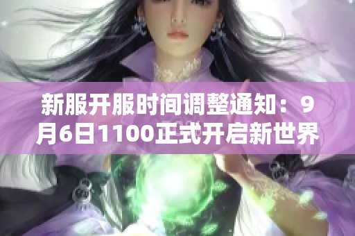 新服开服时间调整通知：9月6日1100正式开启新世界