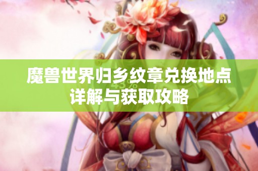 魔兽世界归乡纹章兑换地点详解与获取攻略