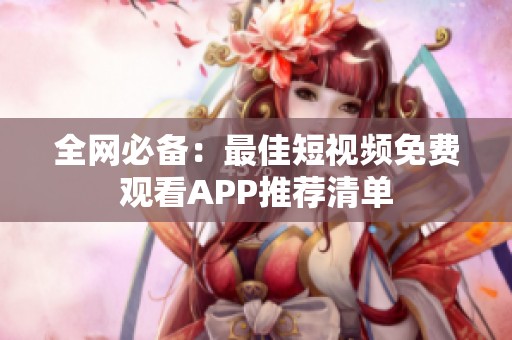 全网必备：最佳短视频免费观看APP推荐清单