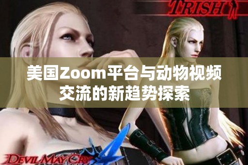 美国Zoom平台与动物视频交流的新趋势探索