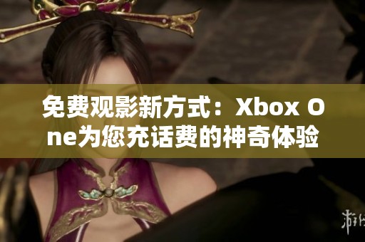 免费观影新方式：Xbox One为您充话费的神奇体验